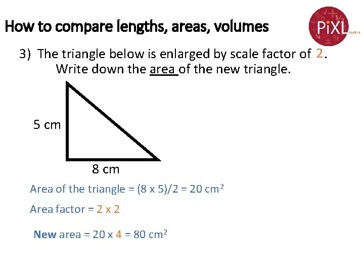 How to compare lengths, areas, volumes 3) The triangle below is enlarged by scale