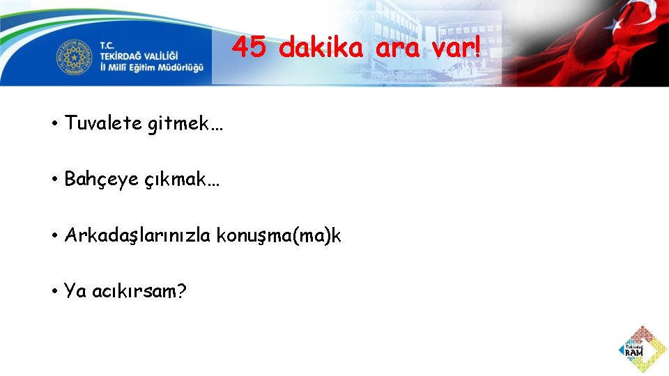 45 dakika ara var! • Tuvalete gitmek… • Bahçeye çıkmak… • Arkadaşlarınızla konuşma(ma)k •