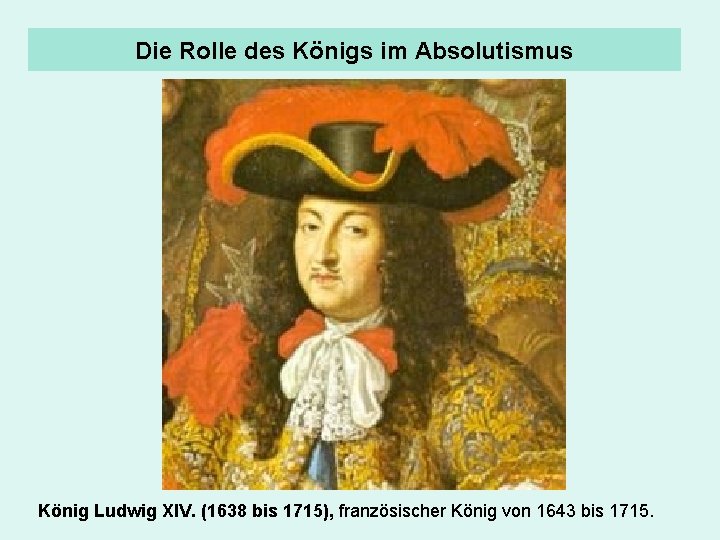 Die Rolle des Königs im Absolutismus König Ludwig XIV. (1638 bis 1715), französischer König