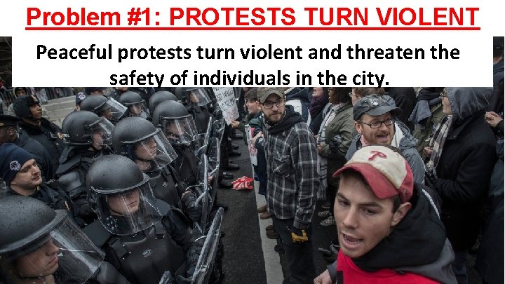 Problem #1: PROTESTS TURN VIOLENT Peaceful protests turn violent and threaten the safety of