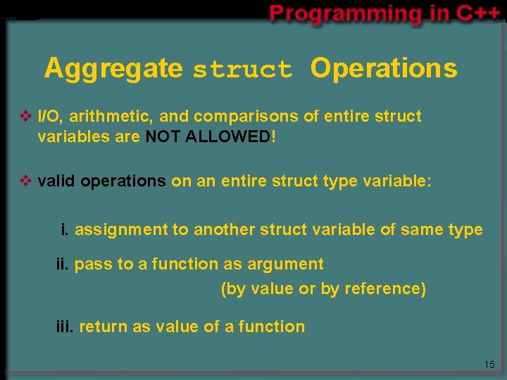 Aggregate struct Operations v I/O, arithmetic, and comparisons of entire struct variables are NOT Aggregate struct Operations v I/O, arithmetic, and comparisons of entire struct variables are NOT