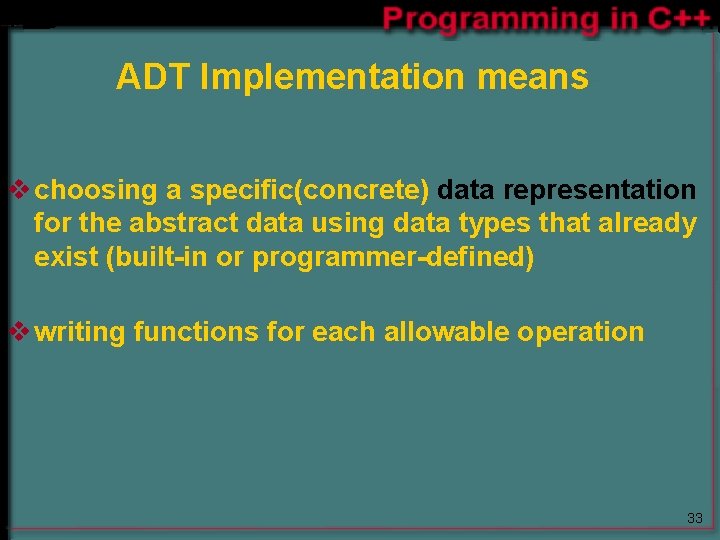 ADT Implementation means v choosing a specific(concrete) data representation for the abstract data using ADT Implementation means v choosing a specific(concrete) data representation for the abstract data using