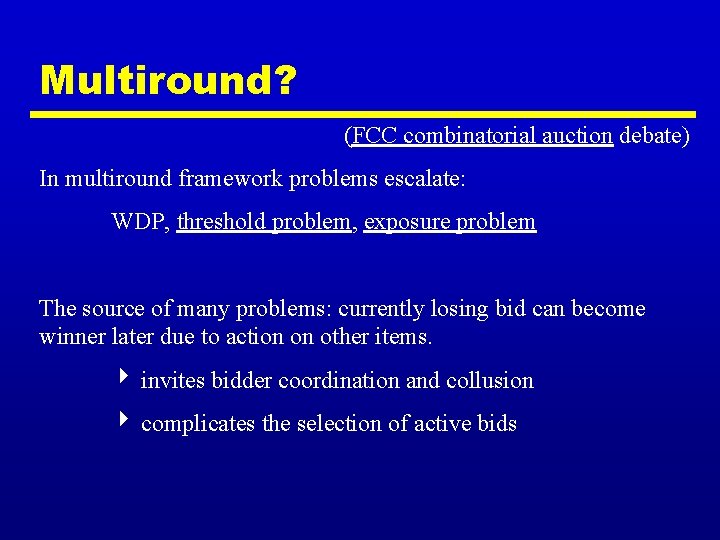 Multiround? (FCC combinatorial auction debate) In multiround framework problems escalate: WDP, threshold problem, exposure