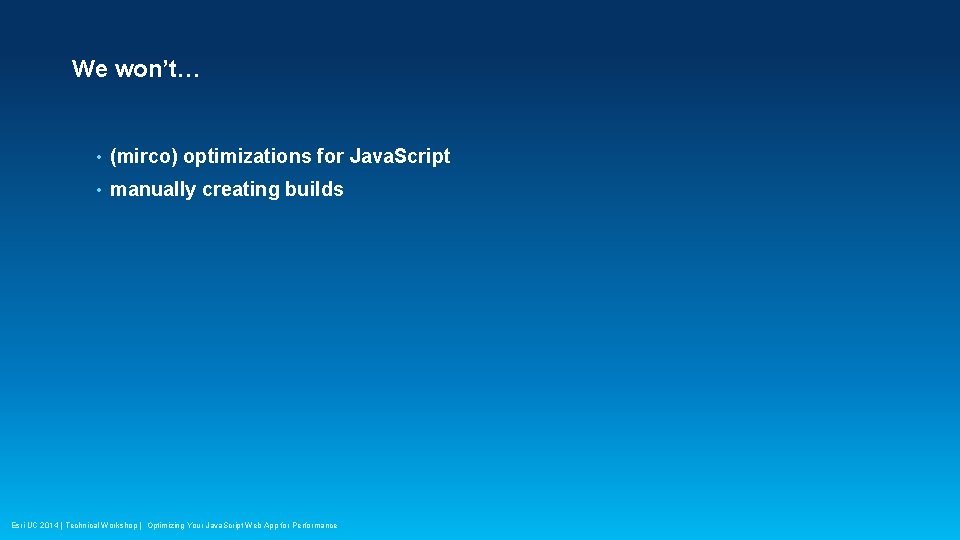 We won’t… • (mirco) optimizations for Java. Script • manually creating builds Esri UC We won’t… • (mirco) optimizations for Java. Script • manually creating builds Esri UC