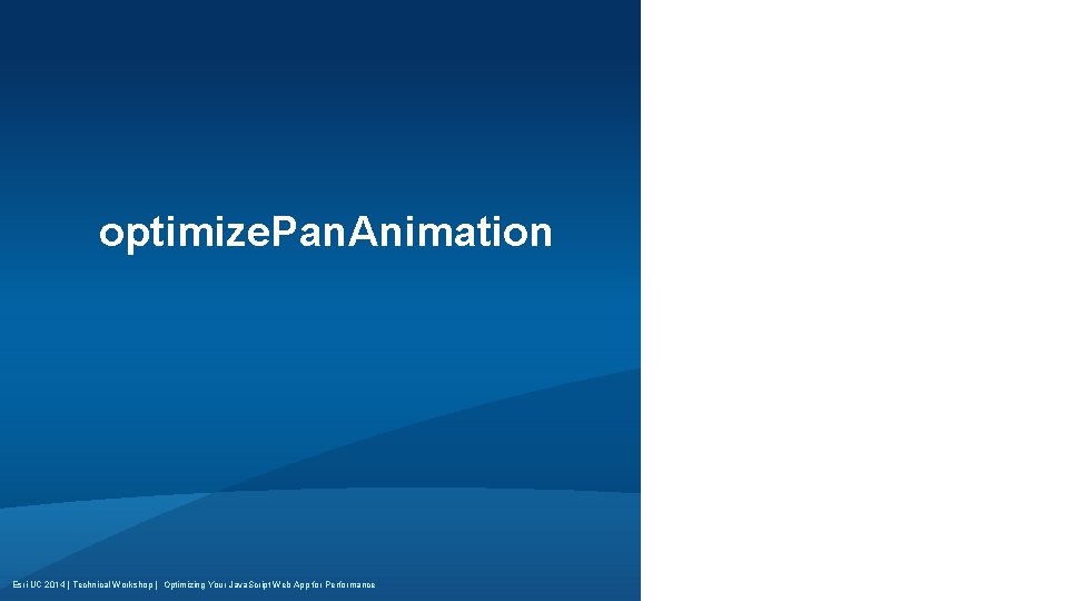 optimize. Pan. Animation Esri UC 2014 | Technical Workshop | Optimizing Your Java. Script optimize. Pan. Animation Esri UC 2014 | Technical Workshop | Optimizing Your Java. Script