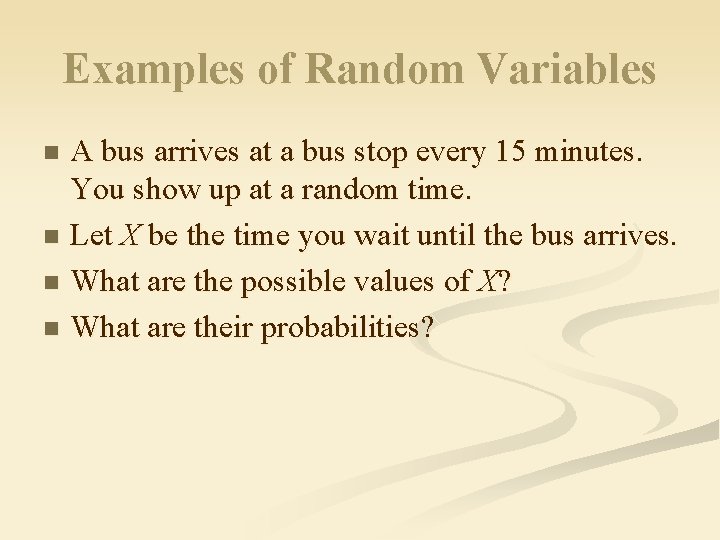Examples of Random Variables A bus arrives at a bus stop every 15 minutes.