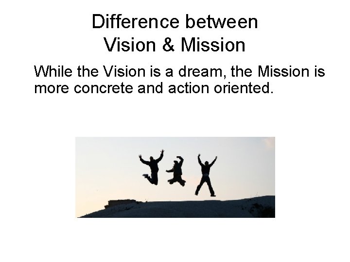 Difference between Vision & Mission While the Vision is a dream, the Mission is