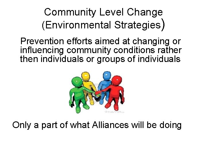 Community Level Change (Environmental Strategies) Prevention efforts aimed at changing or influencing community conditions