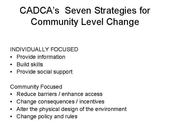 CADCA’s Seven Strategies for Community Level Change INDIVIDUALLY FOCUSED • Provide information • Build