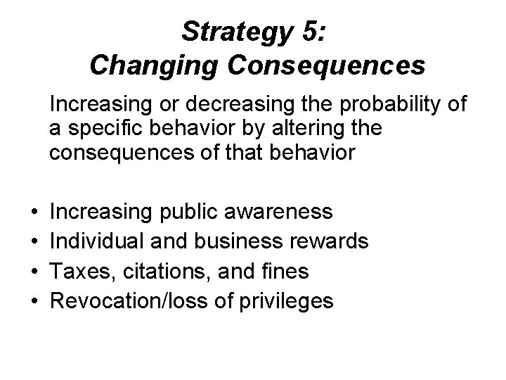Strategy 5: Changing Consequences Increasing or decreasing the probability of a specific behavior by