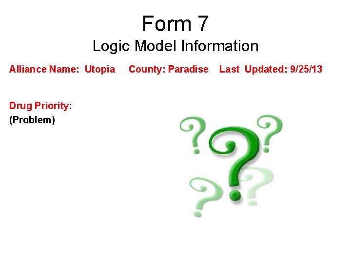 Form 7 Logic Model Information Alliance Name: Utopia Drug Priority: (Problem) County: Paradise Last