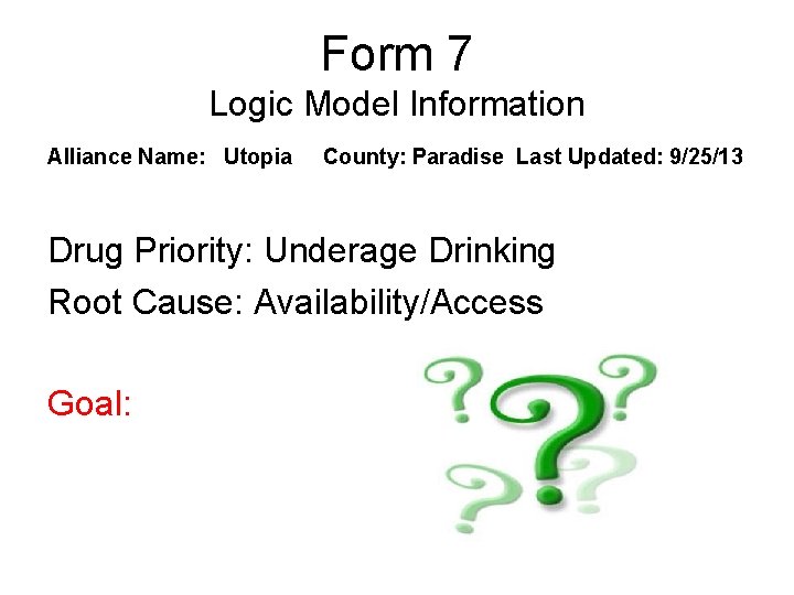Form 7 Logic Model Information Alliance Name: Utopia County: Paradise Last Updated: 9/25/13 Drug