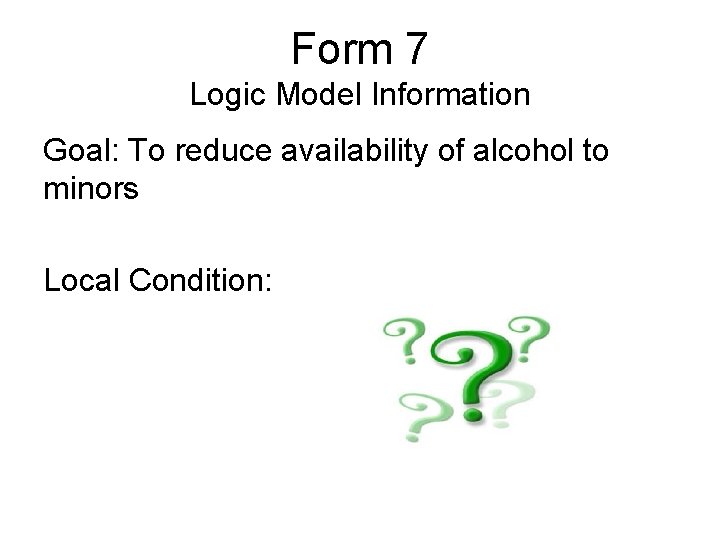 Form 7 Logic Model Information Goal: To reduce availability of alcohol to minors Local