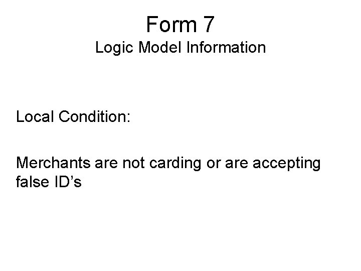 Form 7 Logic Model Information Local Condition: Merchants are not carding or are accepting