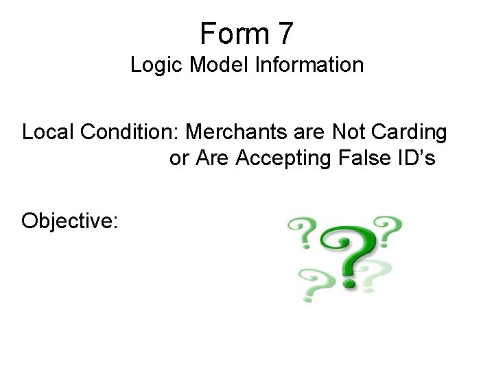 Form 7 Logic Model Information Local Condition: Merchants are Not Carding or Are Accepting