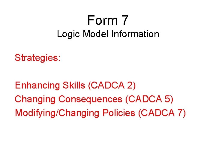 Form 7 Logic Model Information Strategies: Enhancing Skills (CADCA 2) Changing Consequences (CADCA 5)