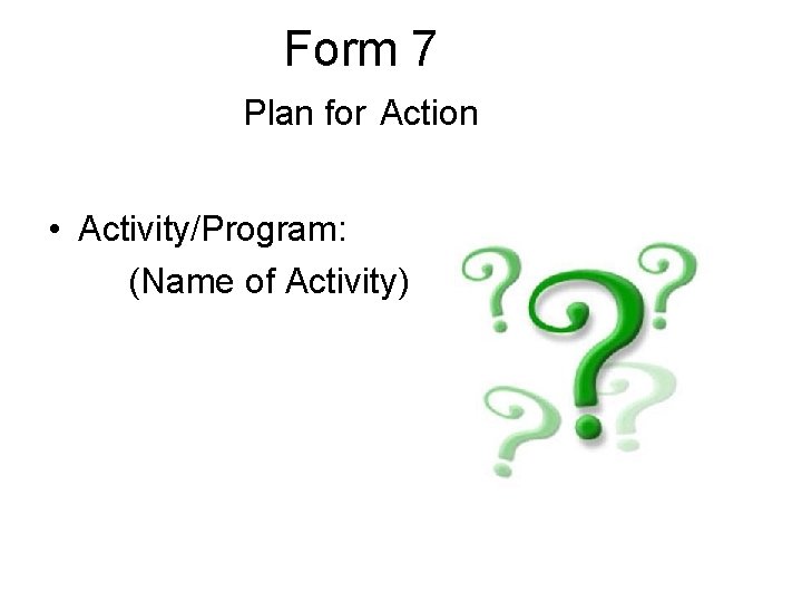 Form 7 Plan for Action • Activity/Program: (Name of Activity) 