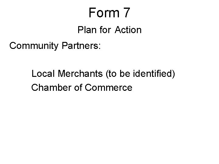Form 7 Plan for Action Community Partners: Local Merchants (to be identified) Chamber of