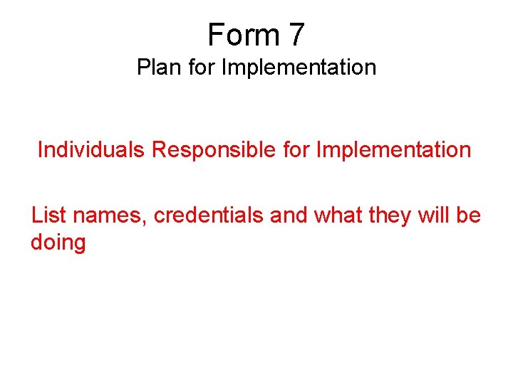 Form 7 Plan for Implementation Individuals Responsible for Implementation List names, credentials and what