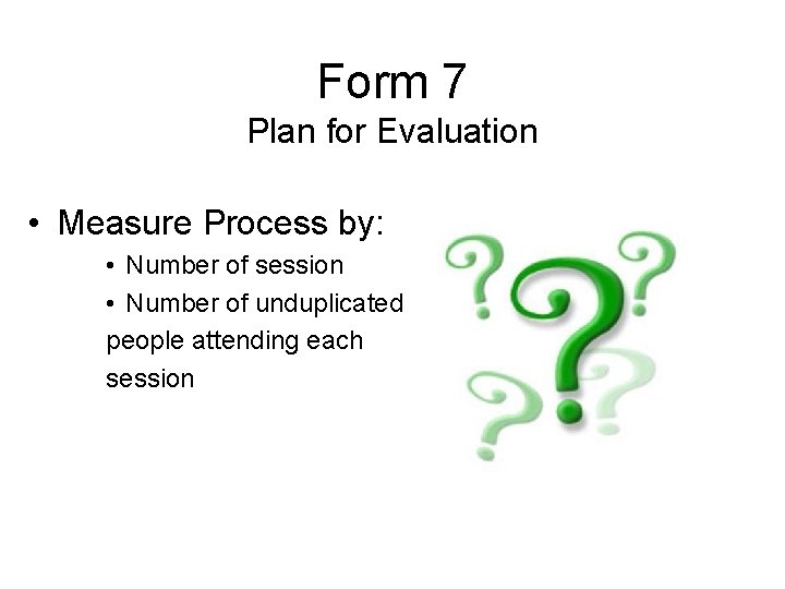 Form 7 Plan for Evaluation • Measure Process by: • Number of session •