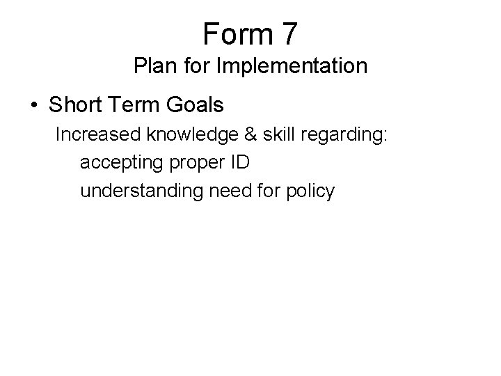 Form 7 Plan for Implementation • Short Term Goals Increased knowledge & skill regarding: