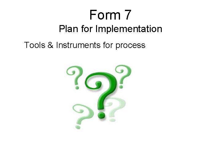 Form 7 Plan for Implementation Tools & Instruments for process 