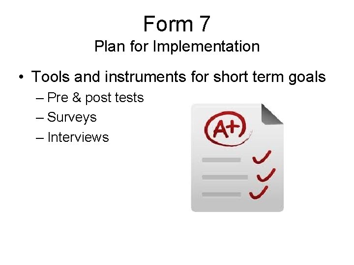 Form 7 Plan for Implementation • Tools and instruments for short term goals –