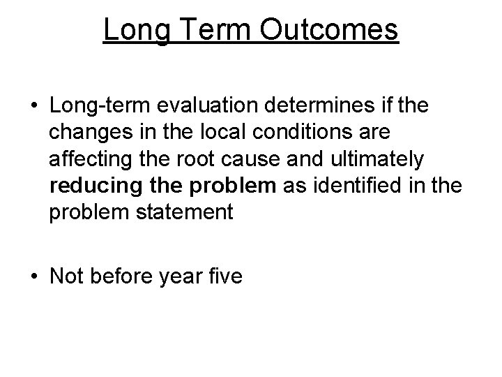 Long Term Outcomes • Long-term evaluation determines if the changes in the local conditions