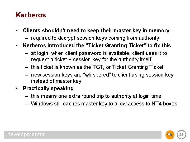 Kerberos • Clients shouldn’t need to keep their master key in memory – required