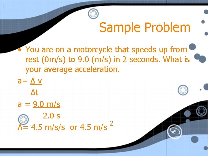 Sample Problem • You are on a motorcycle that speeds up from rest (0