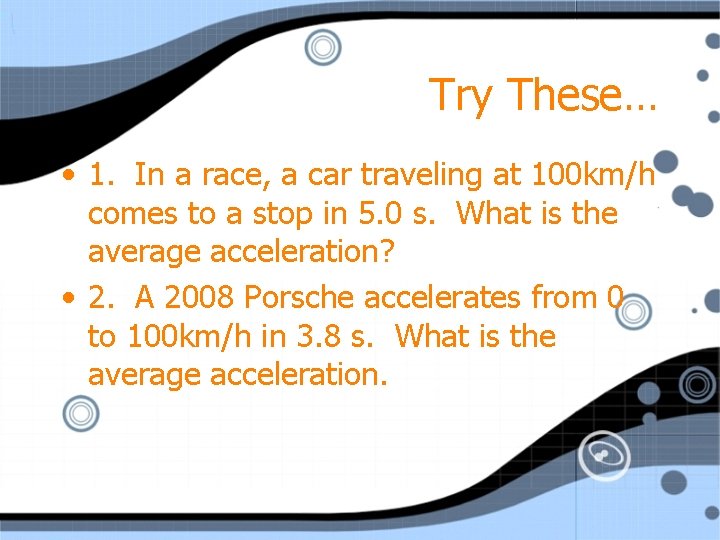 Try These… • 1. In a race, a car traveling at 100 km/h comes