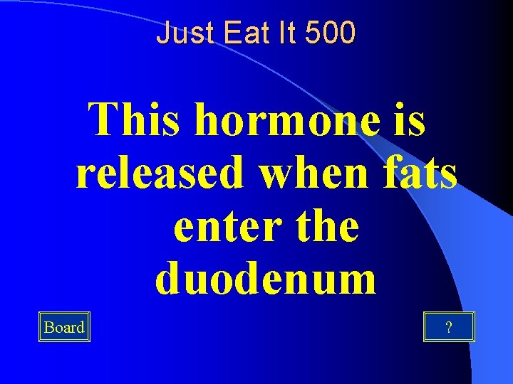 Just Eat It 500 This hormone is released when fats enter the duodenum Board
