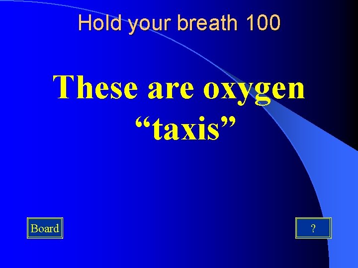 Hold your breath 100 These are oxygen “taxis” Board ? 