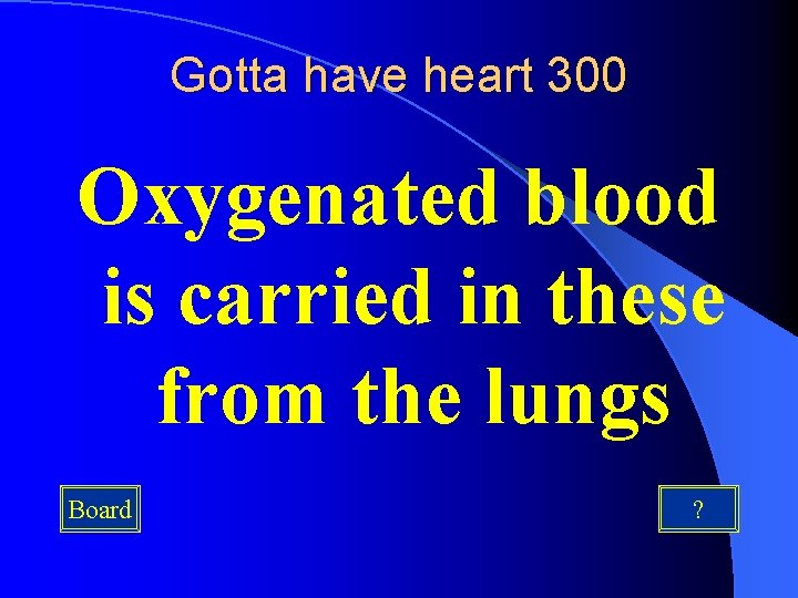 Gotta have heart 300 Oxygenated blood is carried in these from the lungs Board