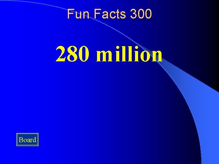 Fun Facts 300 280 million Board 