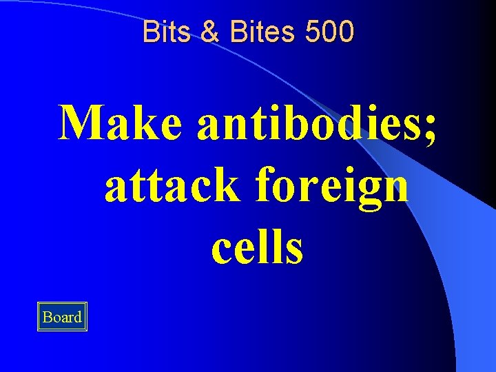 Bits & Bites 500 Make antibodies; attack foreign cells Board 