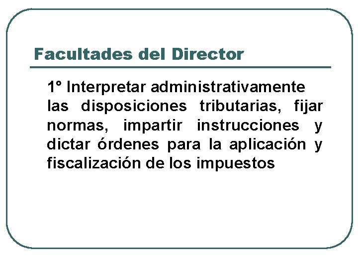 Facultades del Director 1° Interpretar administrativamente las disposiciones tributarias, fijar normas, impartir instrucciones y