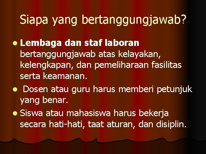 Siapa yang bertanggungjawab? l Lembaga dan staf laboran bertanggungjawab atas kelayakan, kelengkapan, dan pemeliharaan