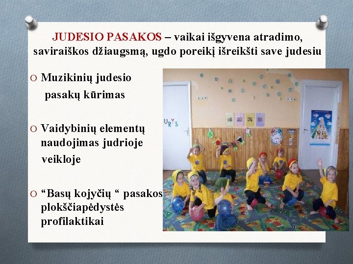 JUDESIO PASAKOS – vaikai išgyvena atradimo, saviraiškos džiaugsmą, ugdo poreikį išreikšti save judesiu O