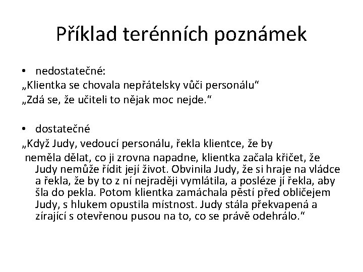 Příklad terénních poznámek • nedostatečné: „Klientka se chovala nepřátelsky vůči personálu“ „Zdá se, že