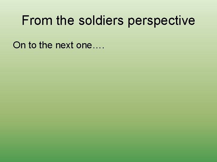 From the soldiers perspective On to the next one…. 