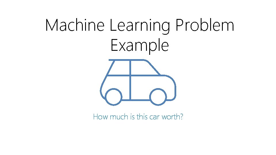 Machine Learning Problem Example How much is this car worth? 