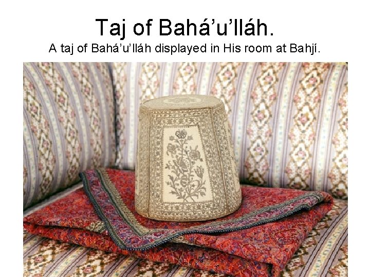 Taj of Bahá’u’lláh. A taj of Bahá’u’lláh displayed in His room at Bahjí. 