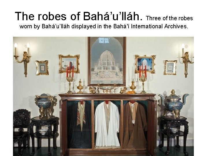 The robes of Bahá’u’lláh. Three of the robes worn by Bahá’u’lláh displayed in the