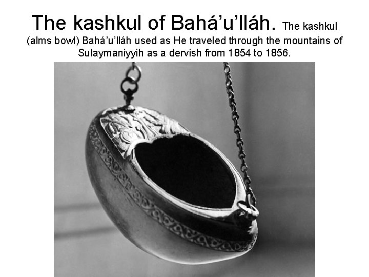 The kashkul of Bahá’u’lláh. The kashkul (alms bowl) Bahá’u’lláh used as He traveled through