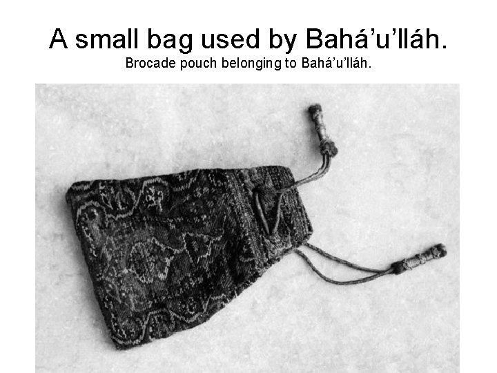 A small bag used by Bahá’u’lláh. Brocade pouch belonging to Bahá’u’lláh. 