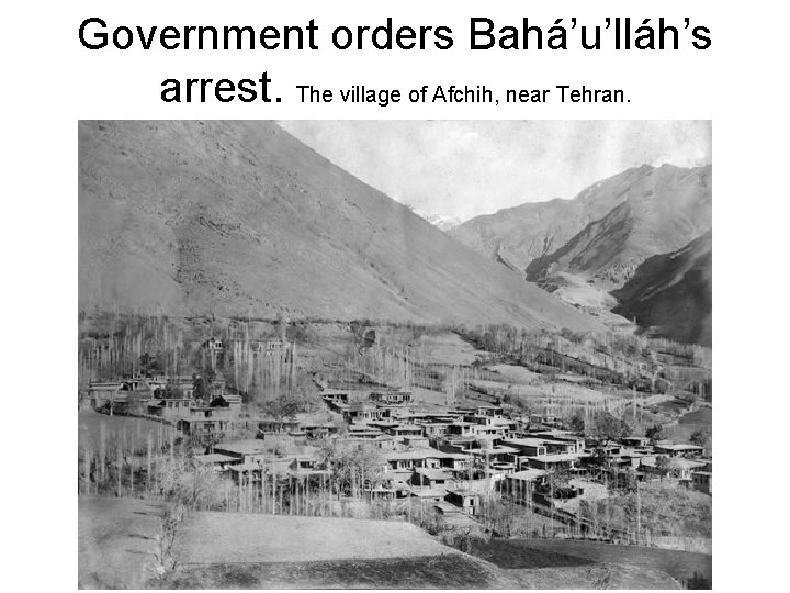 Government orders Bahá’u’lláh’s arrest. The village of Afchih, near Tehran. 