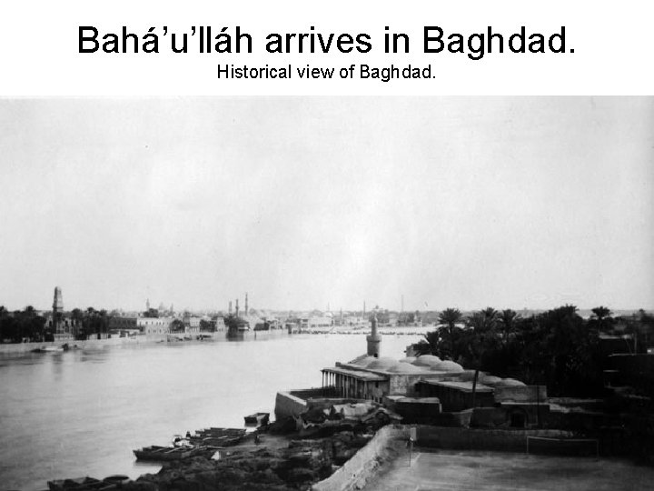 Bahá’u’lláh arrives in Baghdad. Historical view of Baghdad. 