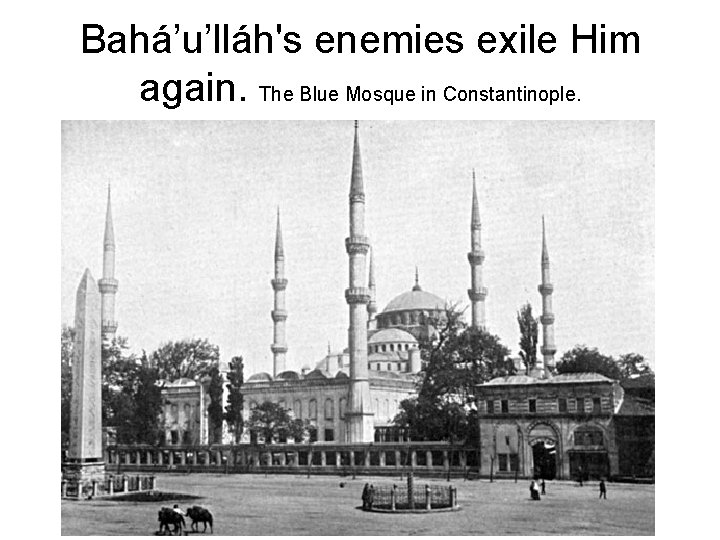 Bahá’u’lláh's enemies exile Him again. The Blue Mosque in Constantinople. 