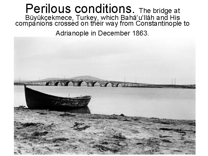 Perilous conditions. The bridge at Büyükçekmece, Turkey, which Bahá’u’lláh and His companions crossed on